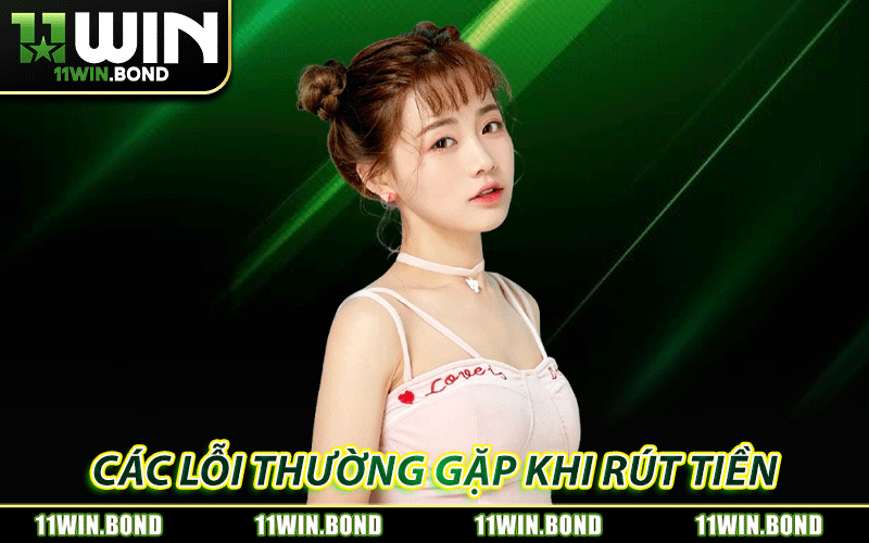 Lỗi thường gặp khiến việc rút tiền 11WIN không thành công